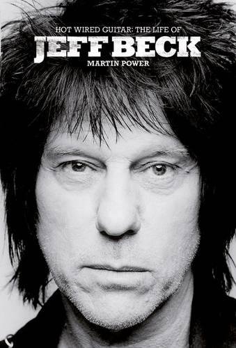 Hot Wired Guitar The Life of Jeff Beck [Hardcover]