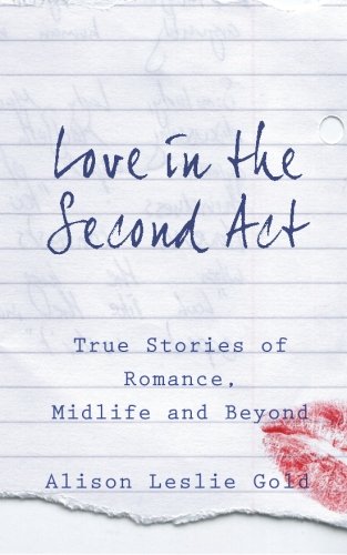 Love In The Second Act True Stories Of Romance, Midlife And Beyond [Paperback]