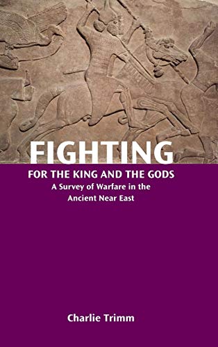 Fighting For The King And The Gods A Survey Of Warfare In The Ancient Near East [Hardcover]