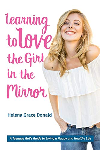 Learning To Love The Girl In The Mirror A Teenage Girl's Guide To Living A Happ [Paperback]