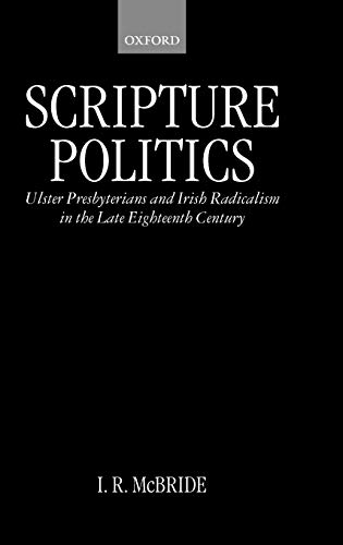 Scripture Politics Ulster Presbyterians and Irish Radicalism in the Late Eighte [Hardcover]