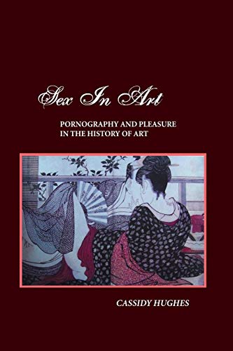Sex In Art Pornography And Pleasure In The History Of Art [Paperback]
