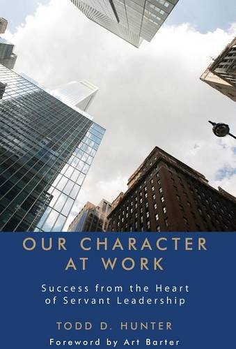 Our Character At Work Success From The Heart Of Servant Leadership [Hardcover]