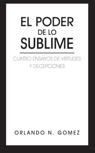 Poder de lo Sublime  Cuatro Ensayos de Virtudes y Decepciones [Paperback]