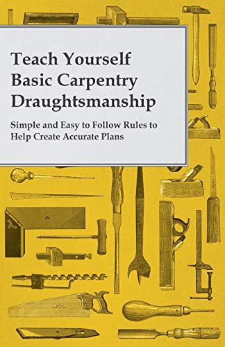 Teach Yourself Basic Carpentry Draughtsmanship - Simple and Easy to Follow Rules [Paperback]