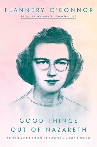 Good Things Out of Nazareth The Uncollected Letters of Flannery O'Connor and Fr [Hardcover]