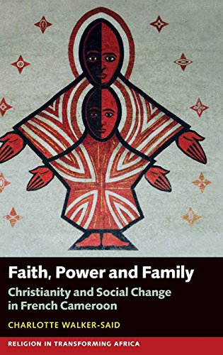 Faith, Power and Family  Christianity and Social Change in French Cameroon [Hardcover]