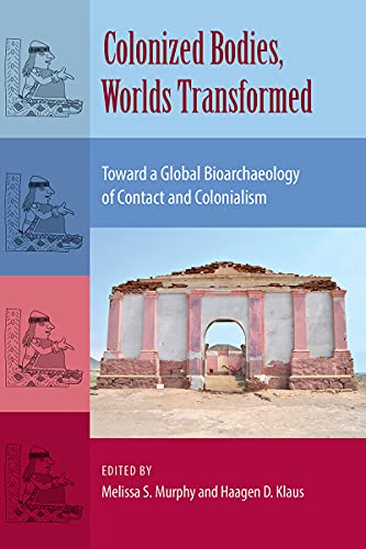 Colonized Bodies, Worlds Transformed Toward A Global Bioarchaeology Of Contact  [Hardcover]