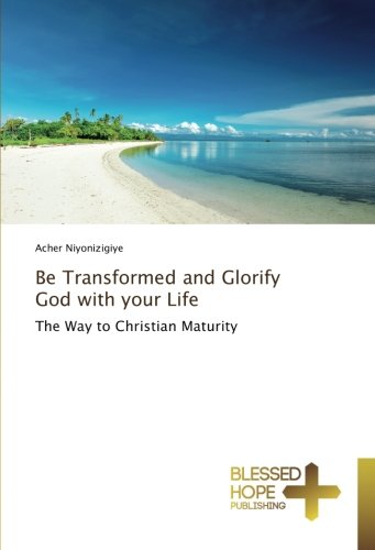 Be Transformed And Glorify God With Your Life The Way To Christian Maturity [Paperback]