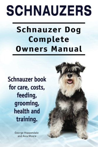 Schnauzers. Schnauzer Dog Complete Owners Manual. Schnauzer Book For Care, Costs [Paperback]