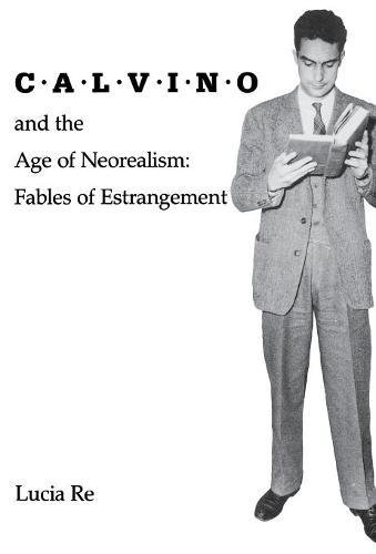 Calvino and the Age of Neorealism Fables of Estrangement [Hardcover]