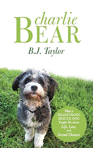 Charlie Bear What A Headstrong Rescue Dog Taught Me About Life, Love, And Secon [Paperback]