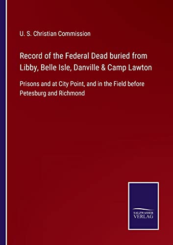Record Of The Federal Dead Buried From Libby, Belle Isle, Danville & Camp Lawton