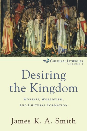 Desiring the Kingdom Worship, Worldview, and Cultural Formation [Paperback]