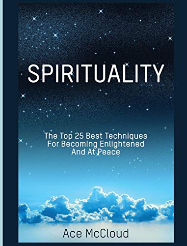 Spirituality The Top 25 Best Techniques For Becoming Enlightened And At Peace [Hardcover]