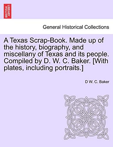 A Texas Scrap-Book. Made Up Of The History, Biography, And Miscellany Of Texas A [Paperback]