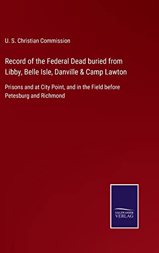 Record Of The Federal Dead Buried From Libby, Belle Isle, Danville & Camp Lawton