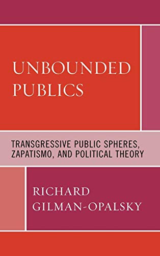 Unbounded Publics Transgressive Public Spheres, Zapatismo, and Political Theory [Hardcover]