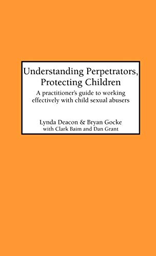 Understanding Perpetrators, Protecting Children  A Practitioner's Guide to Work [Hardcover]