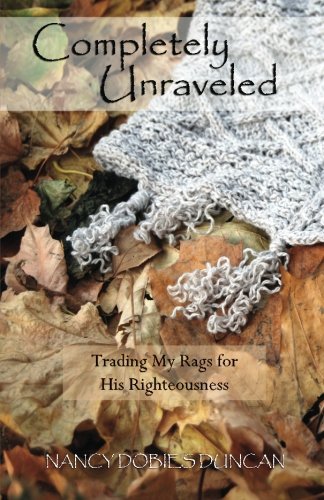 Completely Unraveled Trading My Rags For His Righteousness [Paperback]