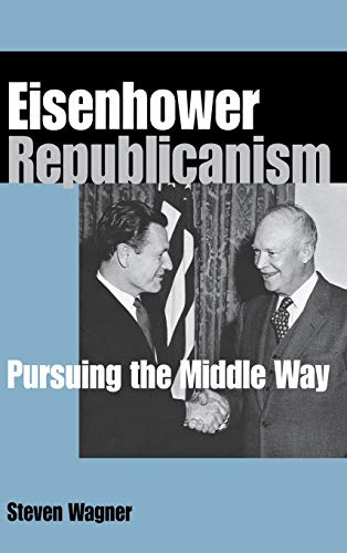 Eisenhower Republicanism Pursuing the Middle Way [Hardcover]