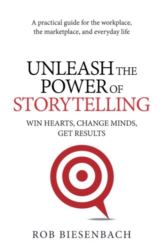 Unleash the Power of Storytelling  Win Hearts, Change Minds, Get Results [Paperback]