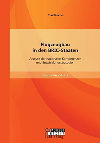 Flugzeugbau In Den Bric-Staaten Analyse Der Nationalen Kompetenzen Und Entwickl [Paperback]