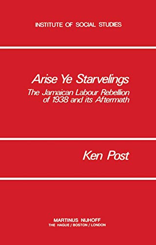 Arise Ye Starvelings The Jamaican Labour Rebellion of 1938 and its Aftermath [Paperback]