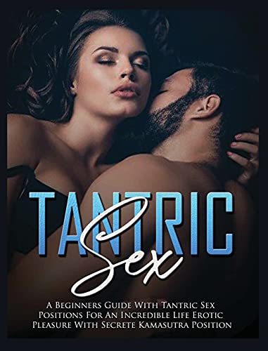 Tantric Sex A Beginners Guide With Tantric Sex Positions For An Incredible Life