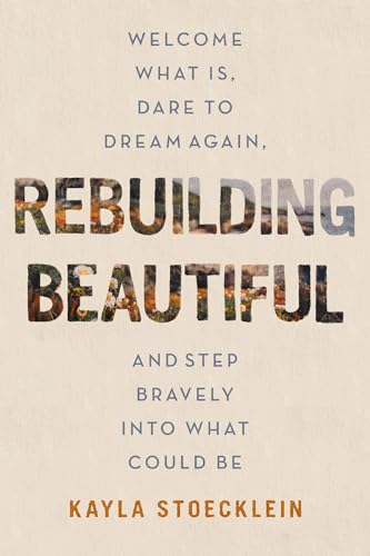Rebuilding Beautiful Welcome What Is, Dare to Dream Again, and Step Bravely int [Hardcover]