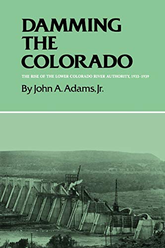 Damming The Colorado The Rise Of The Lower Colorado River Authority, 1933-1939  [Paperback]