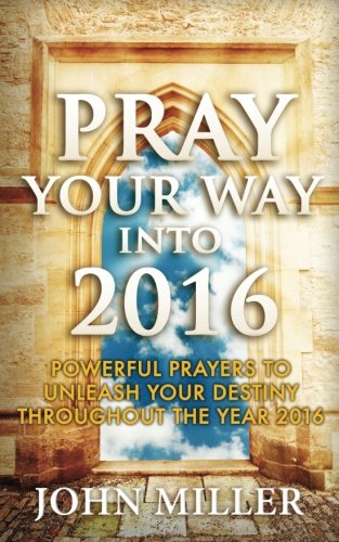 Pray Your Way Into 2016 Powerful Prayers To Unleash Your Destiny Throughout The [Paperback]