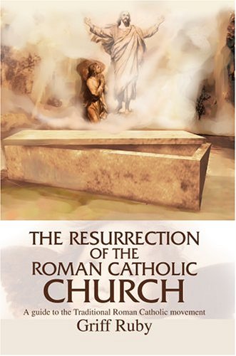 The Resurrection Of The Roman Catholic Church A Guide To The Traditional Roman  [Hardcover]