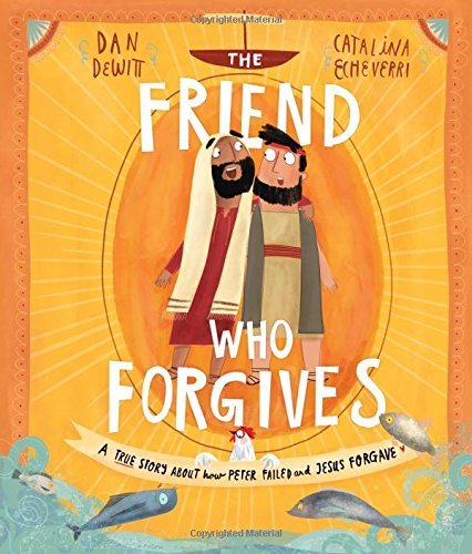 Friend Who Forgives  A True Story about How Peter Failed and Jesus Forgave [Hardcover]