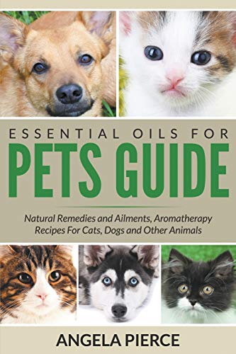 Essential Oils For Pets Guide Natural Remedies And Ailments, Aromatherapy Recip [Paperback]
