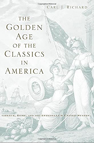 The Golden Age of the Classics in America Greece, Rome, and the Antebellum Unit [Hardcover]