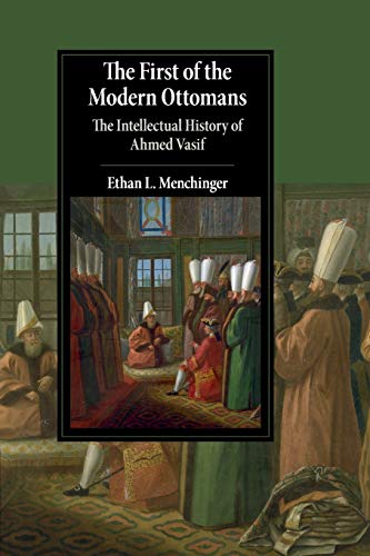 The First of the Modern Ottomans The Intellectual History of Ahmed Vasif [Paperback]