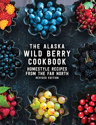 The Alaska Wild Berry Cookbook Homestyle Recipes from the Far North, Revised Ed [Hardcover]