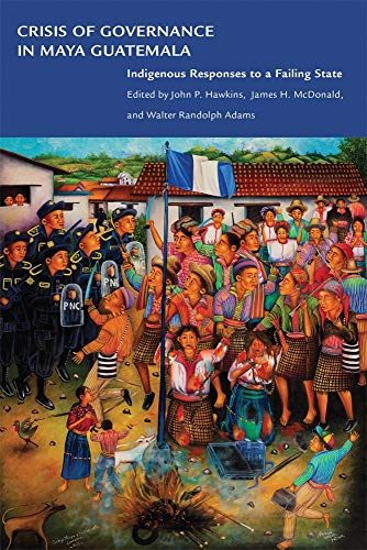 Crisis Of Governance In Maya Guatemala Indigenous Responses To A Failing State [Paperback]