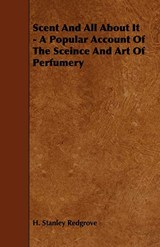 Scent and All about It - a Popular Account of the Sceince and Art of Perfumery [Paperback]