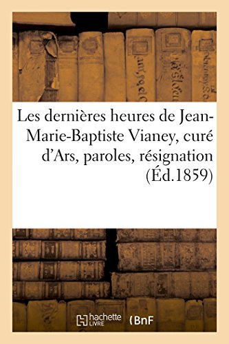 Dernieres Heures de Jean-Marie-Baptiste Vianey, Cure d'Ars Ses Paroles, Sa Resig [Paperback]