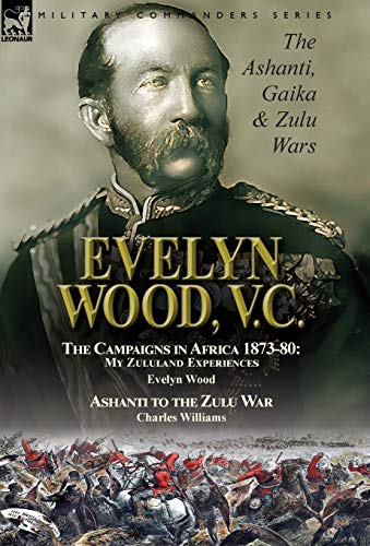 Evelyn Wood, V. C.  The Ashanti, Gaika & Zulu Wars-The Campaigns in Africa 1873 [Hardcover]