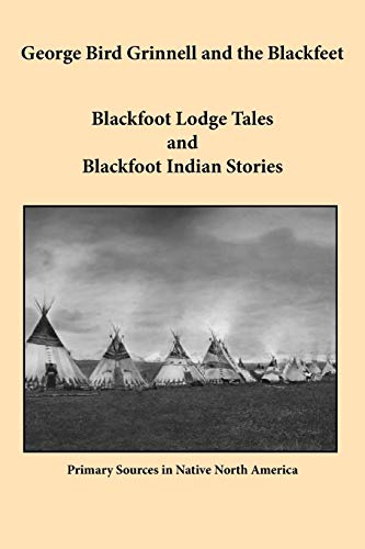 George Bird Grinnell and the Blackfeet  Blackfoot Lodge Tales and Blackfoot Ind [Paperback]