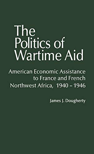 The Politics of Wartime Aid American Economic Assistance to France and French N [Hardcover]