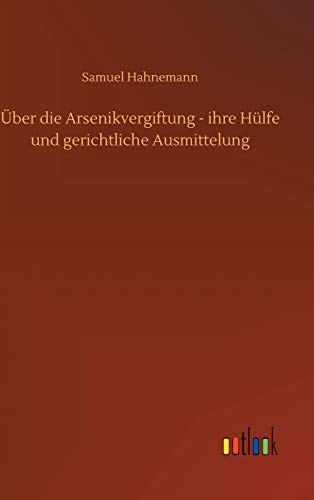 Ueber Die Arsenikvergiftung - Ihre Hulfe Und Gerichtliche Ausmittelung