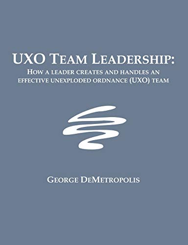 Uxo Team Leadership How A Leader Creates And Handles An Effective Unexploded Or [Paperback]