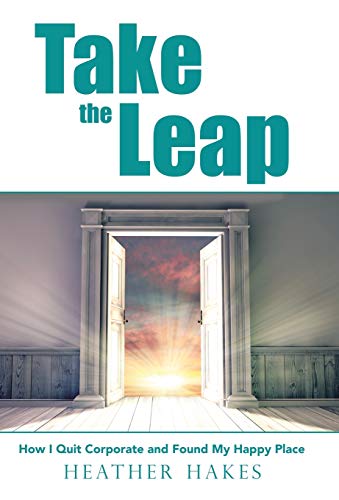 Take the Leap  How I Quit Corporate and Found My Happy Place [Hardcover]
