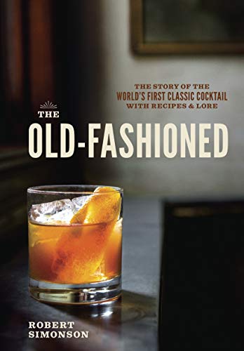 The Old-Fashioned The Story of the World's First Classic Cocktail, with Recipes [Hardcover]