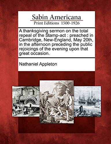 A Thanksgiving Sermon On The Total Repeal Of The Stamp-Act Preached In Cambridg [Paperback]