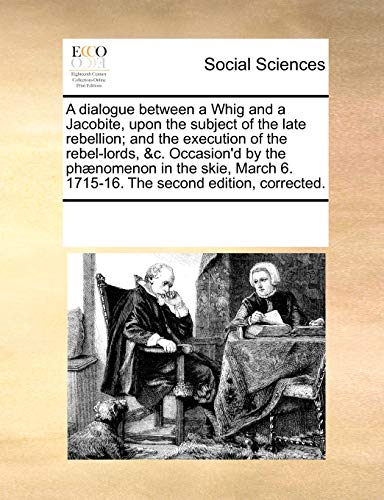 Dialogue Between a Whig and a Jacobite, upon the Subject of the Late Rebellion  [Paperback]